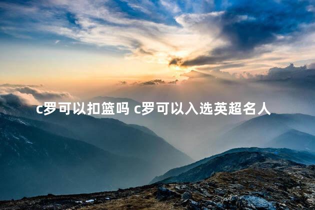 c罗可以扣篮吗 c罗可以入选英超名人堂吗